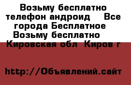 Возьму бесплатно телефон андроид  - Все города Бесплатное » Возьму бесплатно   . Кировская обл.,Киров г.